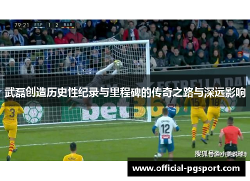 武磊创造历史性纪录与里程碑的传奇之路与深远影响 武磊创造历史性纪录与里程碑的传奇之路与深远影响