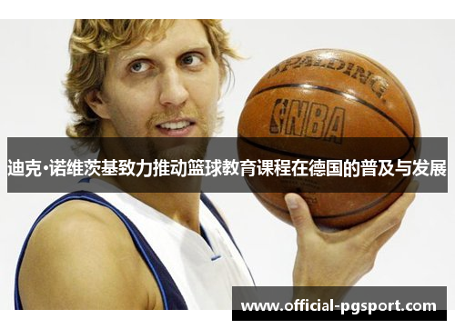 迪克·诺维茨基致力推动篮球教育课程在德国的普及与发展