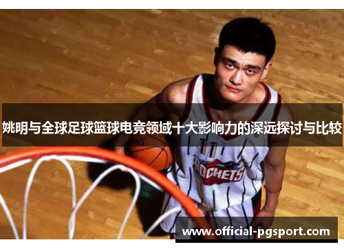 姚明与全球足球篮球电竞领域十大影响力的深远探讨与比较