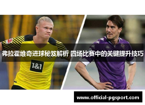 弗拉霍维奇进球秘笈解析 四场比赛中的关键提升技巧